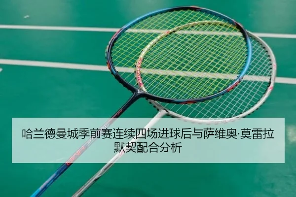 哈兰德曼城季前赛连续四场进球后与萨维奥·莫雷拉默契配合分析