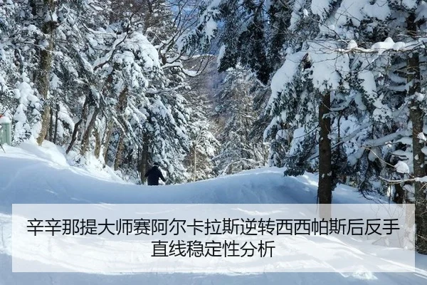 辛辛那提大师赛阿尔卡拉斯逆转西西帕斯后反手直线稳定性分析